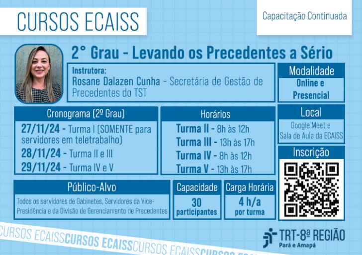 Descrição de imagem: Arte com fundo azul, na parte superior o texto "Cursos ECAISS" e "Capacitação continuada". Abaixo, o texto "2º Grau - Levando os Precedentes a Sério". Abaixo, alinhado à esquerda, a fotografia da instrutora. Ao lado, informações sobre a instrutora, data e horário das aulas, modalidade, público-alvo e carga-horária, que já foram citados no texto acima. Alinhado à direita, um QR code de inscrição. Por fim, no canto inferior direito, a logo do TRT-8 em azul escuro.