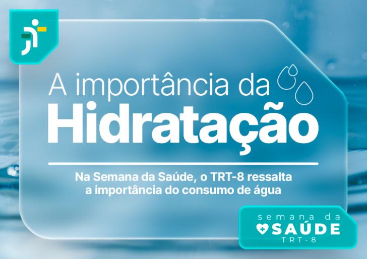 Arte gráfica nas cores azul claro e branco. No card, o texto: A importância da Hidratação. Na Semana da Saúde, o TRT-8 ressalta a importância do consumo de água. Abaixo, a logo da Semana da Saúde do TRT-8.