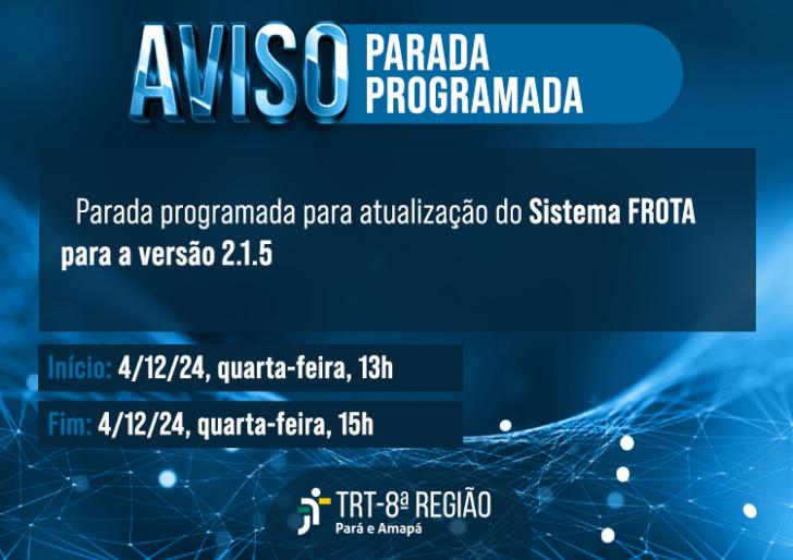 Descrição de imagem: Arte gráfica na cor azul. Na parte superior, o texto: Aviso. Parada programada para a atualização do Sistema FROTA para a versão 2.1.5. Abaixo as informações: Inicio:4/12/2024, quarta-feira,13h. Fim: 4/12/24, quarta-feira, 15h. No rodapé, logo do TRT-8. 