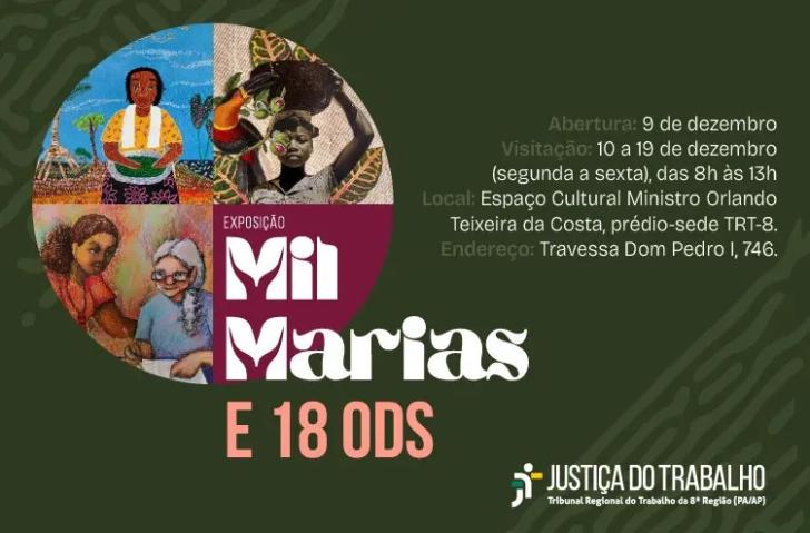  Descrição de imagem: Arte gráfica com fundo verde. À direita, o texto: abertura: 9 de dezembro. Visitação: 10 a 19 de dezembro (segunda a sexta), das 8h às 13h. Local: Espaço cultural Ministro Orlando Teixeira da Costa, prédio-sede TRT-8. Endereço: Travessa Dom Pedro I, 746. Abaixo, logo do TRT. À direita, o nome da exposição: Mil Marias e 18 ODS. 