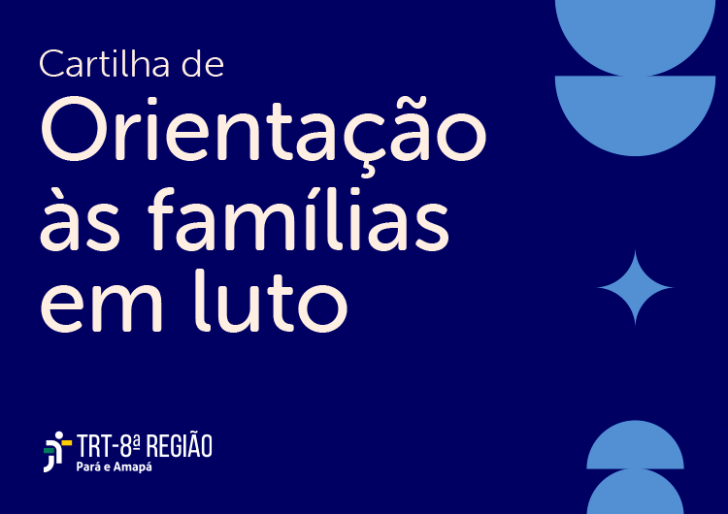 Descrição de imagem: Arte gráfica na cor azul. À esquerda, o texto: Cartilha de Orientação às famílias em luto. Abaixo, logo do TRT-8. 