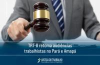 Descrição de imagem: Arte gráfica contendo no fundo a imagem de um homem de terno batendo um malhete. Centralizada na parte inferior, o texto: TRT-8 retoma audiências trabalhistas no Pará e Amapá. No rodapé logo do TRT-8.